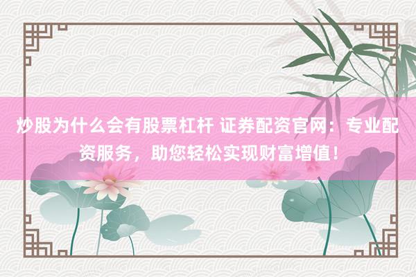 炒股为什么会有股票杠杆 证券配资官网：专业配资服务，助您轻松实现财富增值！