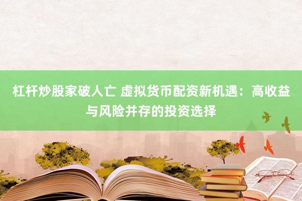 杠杆炒股家破人亡 虚拟货币配资新机遇：高收益与风险并存的投资选择