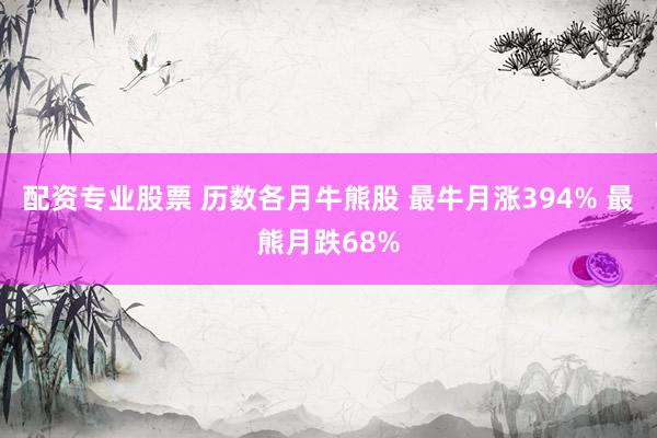 配资专业股票 历数各月牛熊股 最牛月涨394% 最熊月跌68%