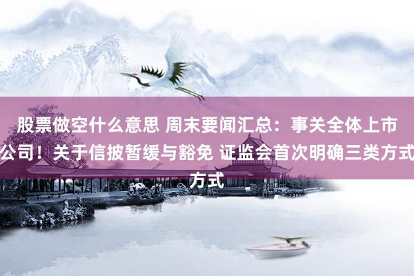 股票做空什么意思 周末要闻汇总：事关全体上市公司！关于信披暂缓与豁免 证监会首次明确三类方式