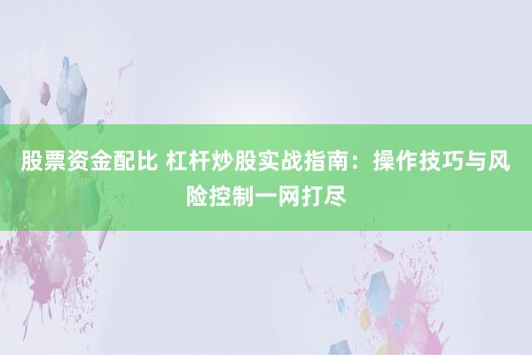 股票资金配比 杠杆炒股实战指南：操作技巧与风险控制一网打尽