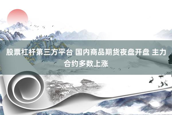 股票杠杆第三方平台 国内商品期货夜盘开盘 主力合约多数上涨