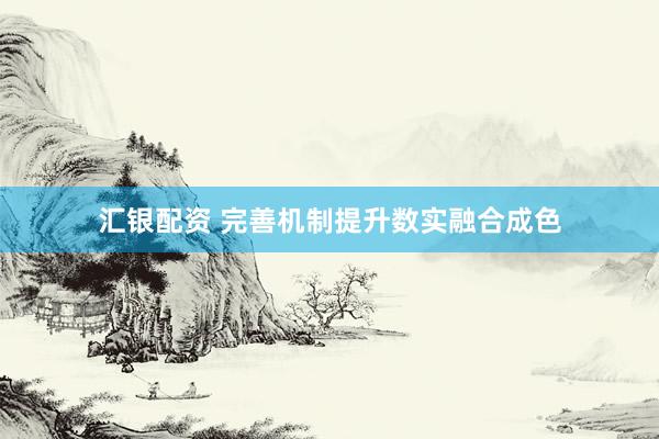 汇银配资 完善机制提升数实融合成色