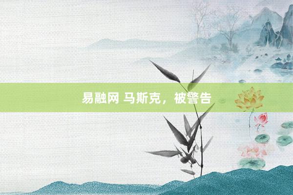 易融网 马斯克，被警告