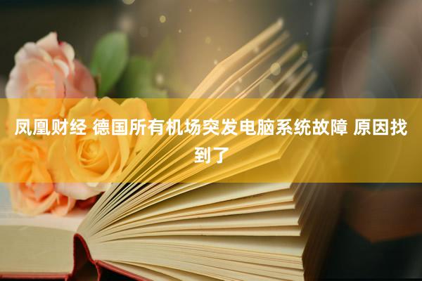 凤凰财经 德国所有机场突发电脑系统故障 原因找到了