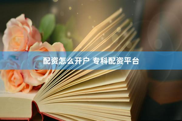 配资怎么开户 专科配资平台
