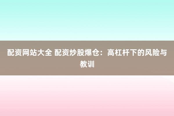 配资网站大全 配资炒股爆仓：高杠杆下的风险与教训