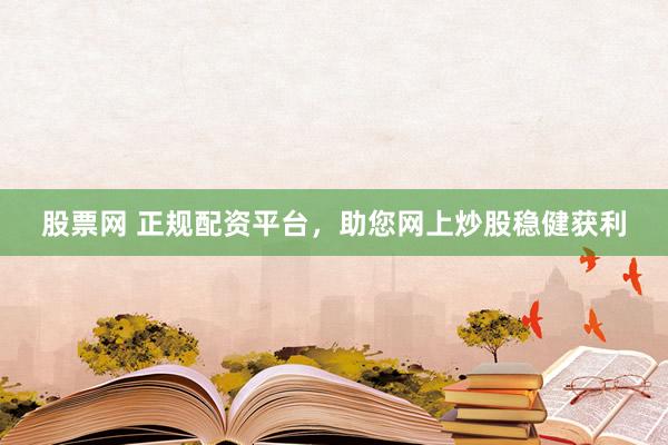 股票网 正规配资平台，助您网上炒股稳健获利