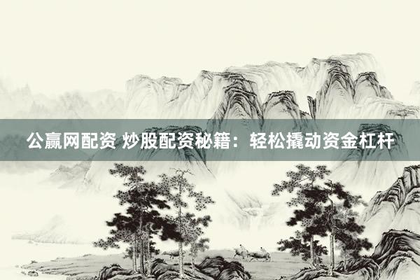 公赢网配资 炒股配资秘籍：轻松撬动资金杠杆