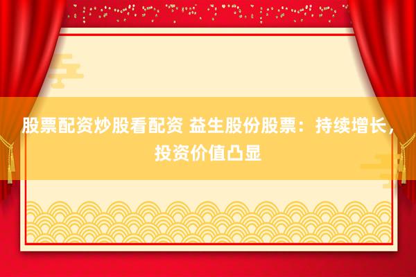 股票配资炒股看配资 益生股份股票：持续增长，投资价值凸显