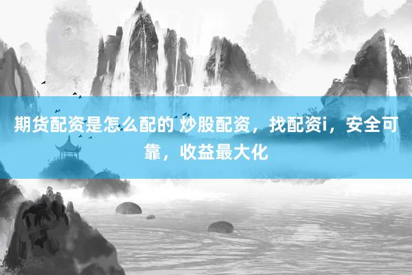期货配资是怎么配的 炒股配资，找配资i，安全可靠，收益最大化