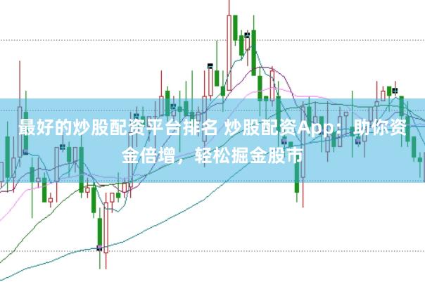 最好的炒股配资平台排名 炒股配资App：助你资金倍增，轻松掘金股市