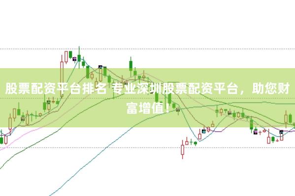股票配资平台排名 专业深圳股票配资平台，助您财富增值！