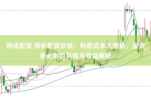 网络配资 揭秘配资炒股：利息成本大揭秘，投资者必看的风险与收益解析