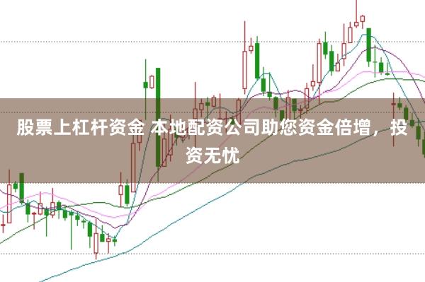 股票上杠杆资金 本地配资公司助您资金倍增，投资无忧