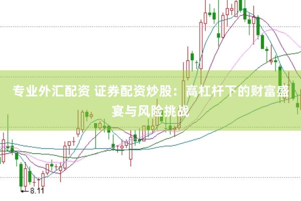专业外汇配资 证券配资炒股：高杠杆下的财富盛宴与风险挑战