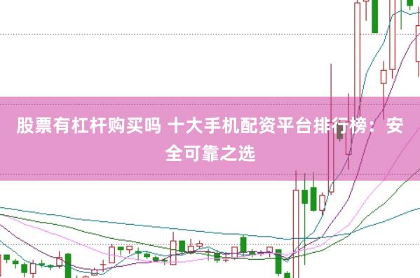 股票有杠杆购买吗 十大手机配资平台排行榜：安全可靠之选
