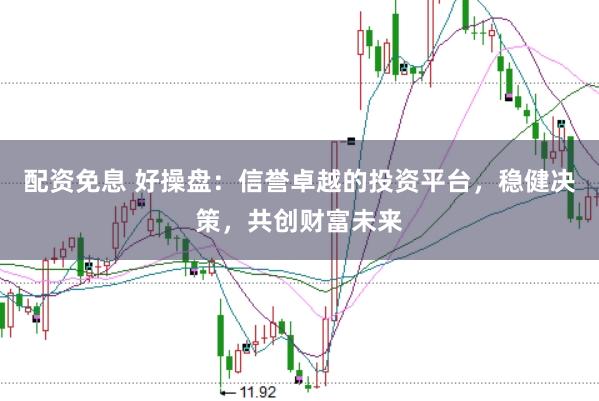 配资免息 好操盘：信誉卓越的投资平台，稳健决策，共创财富未来