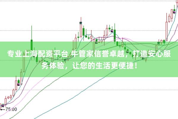 专业上海配资平台 牛管家信誉卓越，打造安心服务体验，让您的生活更便捷！