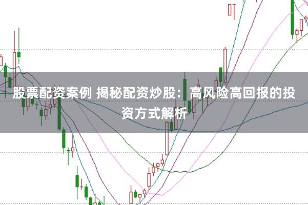 股票配资案例 揭秘配资炒股：高风险高回报的投资方式解析