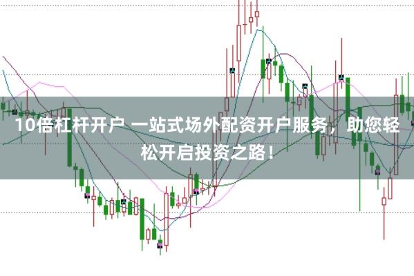 10倍杠杆开户 一站式场外配资开户服务，助您轻松开启投资之路！