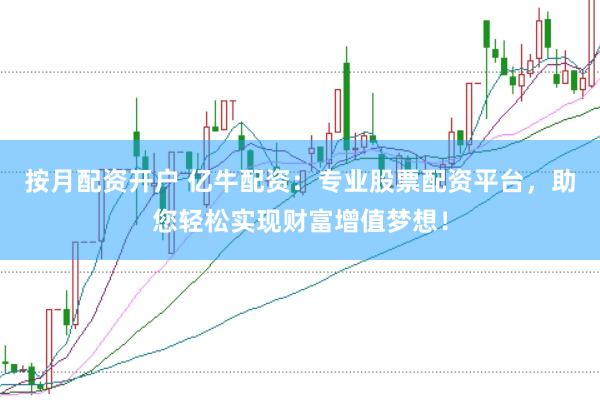 按月配资开户 亿牛配资：专业股票配资平台，助您轻松实现财富增值梦想！