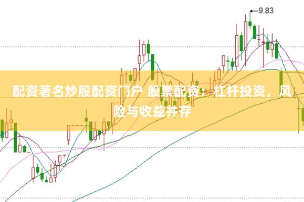 配资著名炒股配资门户 股票配资：杠杆投资，风险与收益并存