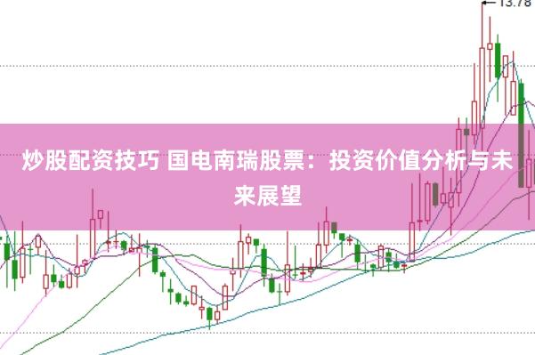 炒股配资技巧 国电南瑞股票：投资价值分析与未来展望