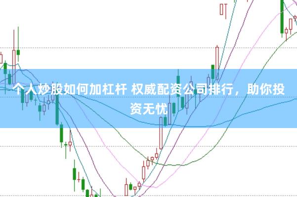 个人炒股如何加杠杆 权威配资公司排行，助你投资无忧
