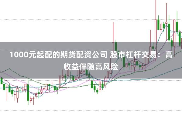 1000元起配的期货配资公司 股市杠杆交易：高收益伴随高风险