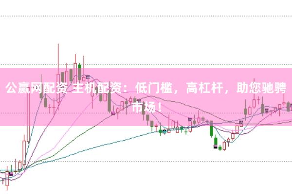 公赢网配资 主机配资：低门槛，高杠杆，助您驰骋市场！