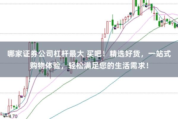 哪家证券公司杠杆最大 买吧！精选好货，一站式购物体验，轻松满足您的生活需求！