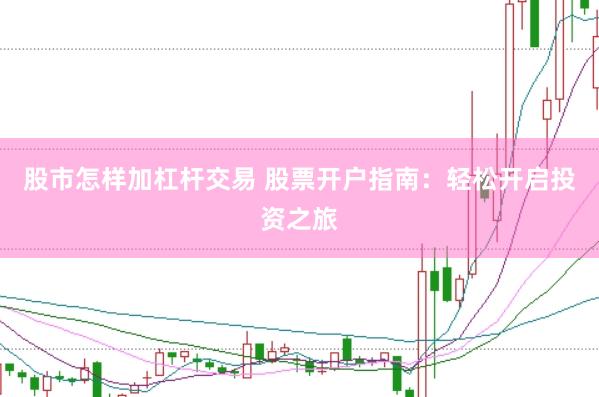 股市怎样加杠杆交易 股票开户指南：轻松开启投资之旅