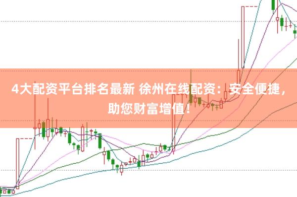 4大配资平台排名最新 徐州在线配资：安全便捷，助您财富增值！