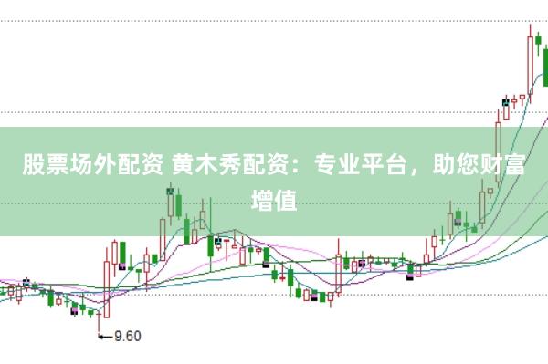 股票场外配资 黄木秀配资：专业平台，助您财富增值