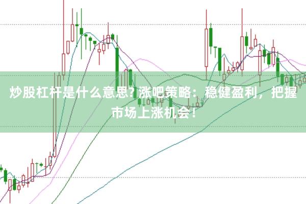 炒股杠杆是什么意思? 涨吧策略：稳健盈利，把握市场上涨机会！