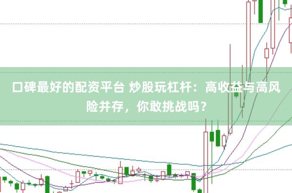 口碑最好的配资平台 炒股玩杠杆：高收益与高风险并存，你敢挑战吗？
