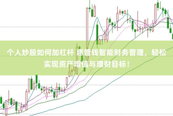 个人炒股如何加杠杆 惠管钱智能财务管理，轻松实现资产增值与理财目标！