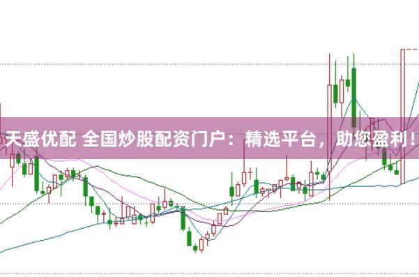 天盛优配 全国炒股配资门户：精选平台，助您盈利！