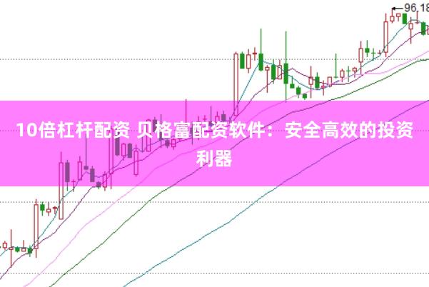 10倍杠杆配资 贝格富配资软件：安全高效的投资利器