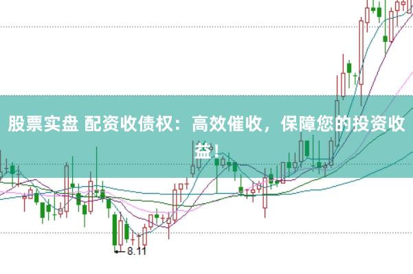 股票实盘 配资收债权：高效催收，保障您的投资收益！