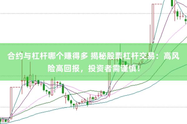 合约与杠杆哪个赚得多 揭秘股票杠杆交易：高风险高回报，投资者需谨慎！