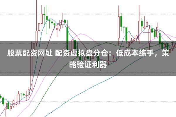 股票配资网址 配资虚拟盘分仓：低成本练手，策略验证利器