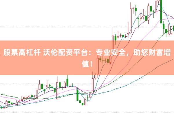 股票高杠杆 沃伦配资平台：专业安全，助您财富增值！