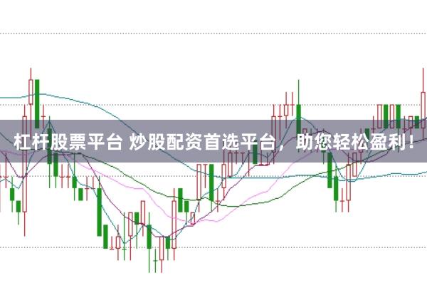 杠杆股票平台 炒股配资首选平台，助您轻松盈利！