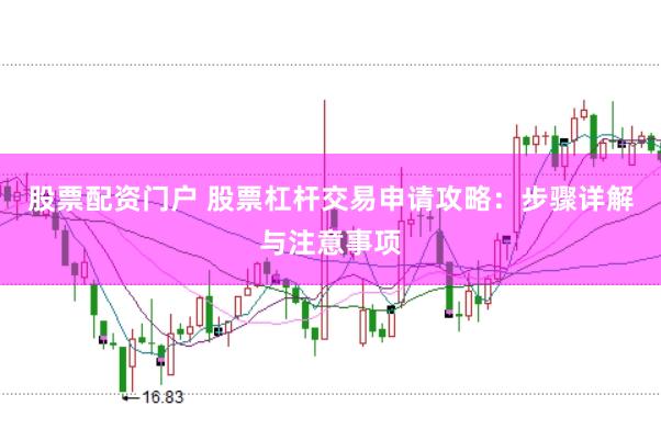 股票配资门户 股票杠杆交易申请攻略：步骤详解与注意事项