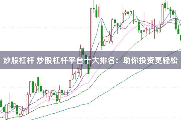 炒股杠杆 炒股杠杆平台十大排名：助你投资更轻松