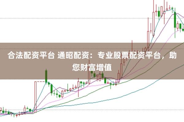 合法配资平台 通昭配资：专业股票配资平台，助您财富增值