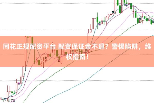 同花正规配资平台 配资保证金不退？警惕陷阱，维权指南！