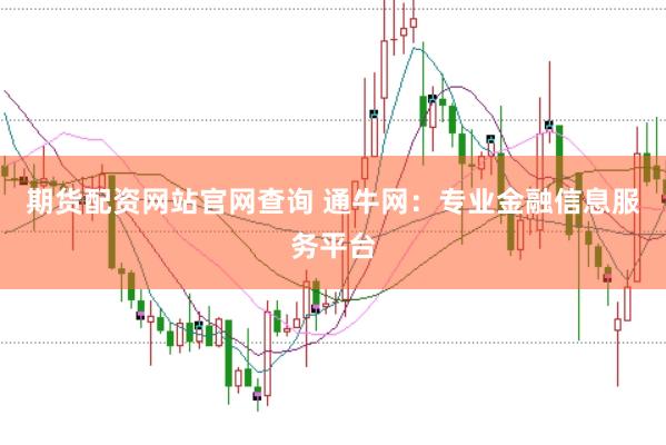 期货配资网站官网查询 通牛网：专业金融信息服务平台
